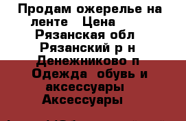 Продам ожерелье на ленте › Цена ­ 50 - Рязанская обл., Рязанский р-н, Денежниково п. Одежда, обувь и аксессуары » Аксессуары   